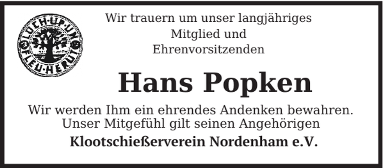<p>Wir trauern um unser langjähriges<br />Mitglied und<br />Ehrenvorsitzenden</p><p>Hans Popken<br />Wir werden Ihm ein ehrendes Andenken bewahren.<br />Unser Mitgefühl gilt seinen Angehörigen</p><p>Klootschießerverein Nordenham e.V.</p>