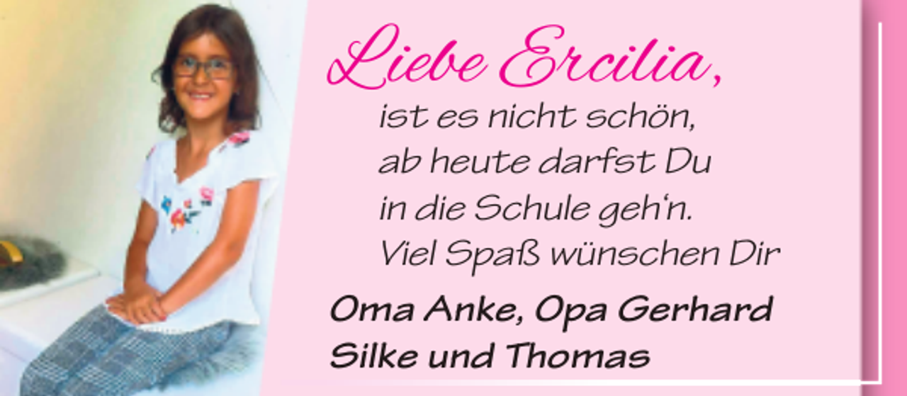 <p>Liebe Ercilia,</p><p>ist es nicht schön,<br />ab heute darfst Du<br />in die Schule geh‘n.<br />Viel Spaß wünschen Dir<br />Oma Anke, Opa Gerhard<br />Silke und Thomas</p>
