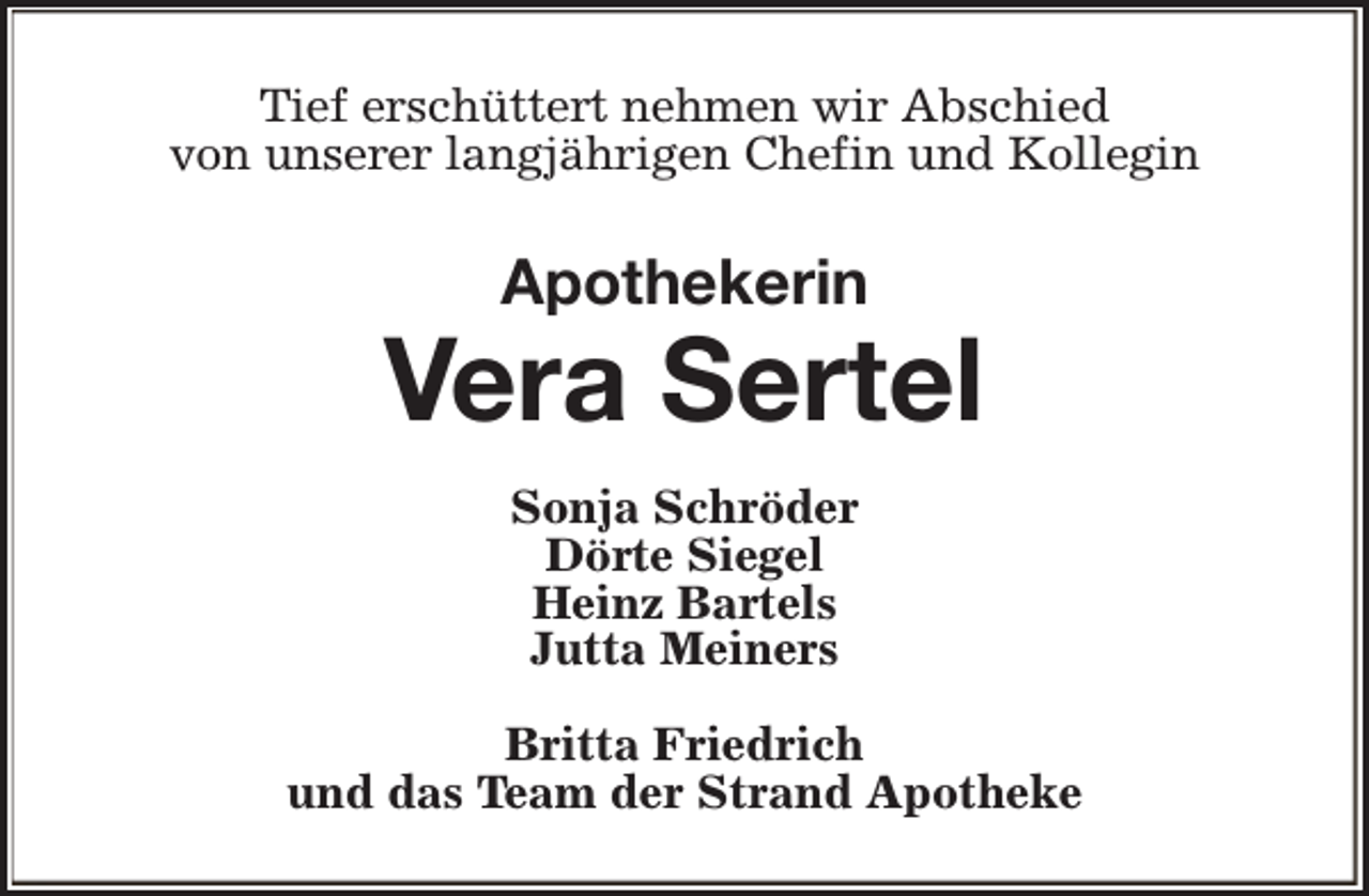 <p>Tief erschüttert nehmen wir Abschied<br />von unserer langjährigen Chefin und Kollegin</p><p>Apothekerin</p><p>Vera Sertel<br />Sonja Schröder<br />Dörte Siegel<br />Heinz Bartels<br />Jutta Meiners<br />Britta Friedrich<br />und das Team der Strand Apotheke</p>