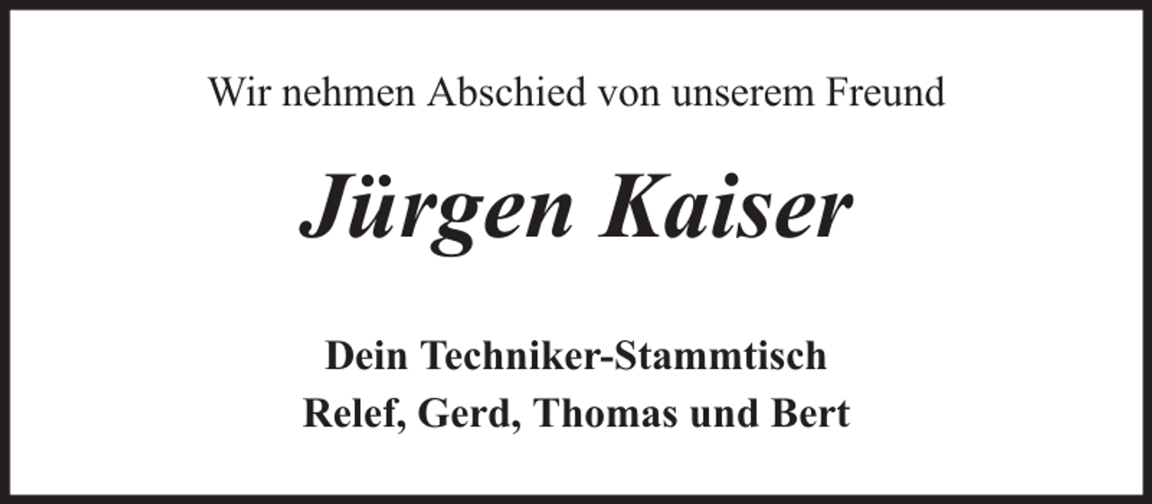 <p>Wir nehmen Abschied von unserem Freund</p><p>Jürgen Kaiser<br />Dein Techniker-Stammtisch<br />Relef, Gerd, Thomas und Bert</p>