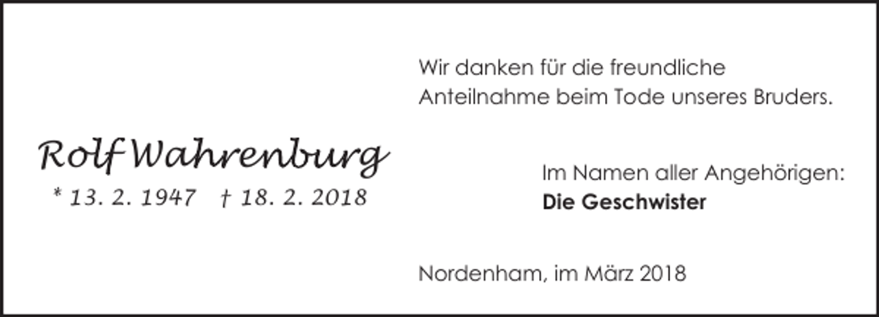 <p>Wir danken für die freundliche<br />Anteilnahme beim Tode unseres Bruders.</p><p>olf Wah<br />ahren<br />enburg<br />Rol<br />* 13. 2. 1947</p><p>† 18. 2. 2018</p><p>Im Namen aller Angehörigen:<br />Die Geschwister<br />Nordenham, im März 2018</p>