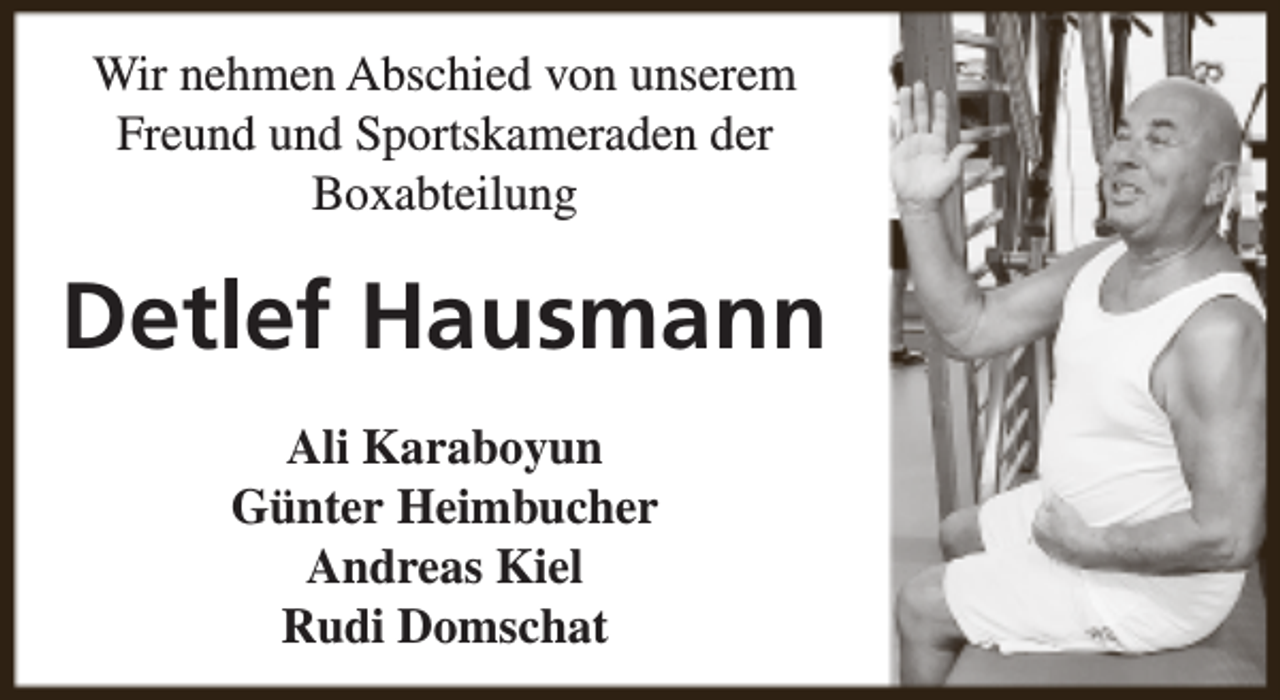 <p>Wir nehmen Abschied von unserem<br />Freund und Sportskameraden der<br />Boxabteilung</p><p>Detlef Hausmann<br />Ali Karaboyun<br />Günter Heimbucher<br />Andreas Kiel<br />Rudi Domschat</p>