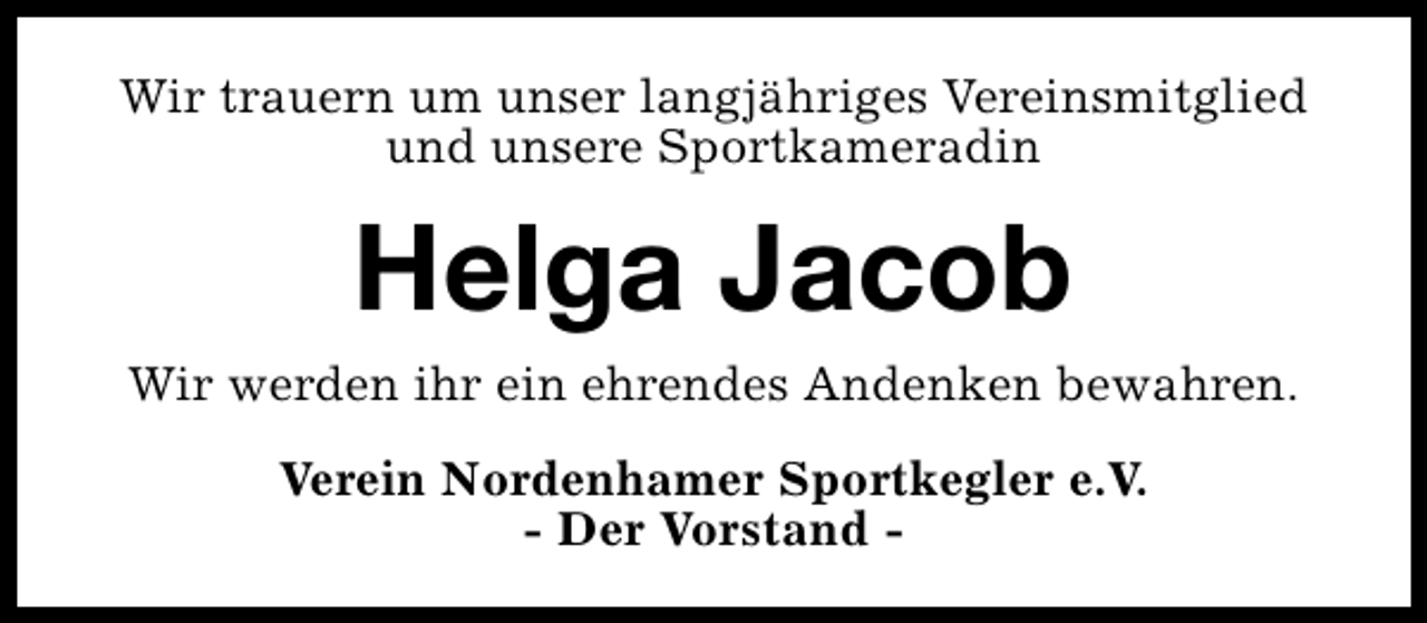 <p>Wir trauern um unser langjähriges Vereinsmitglied<br />und unsere Sportkameradin</p><p>Helga Jacob<br />Wir werden ihr ein ehrendes Andenken bewahren.<br />Verein Nordenhamer Sportkegler e.V.<br />- Der Vorstand -</p>
