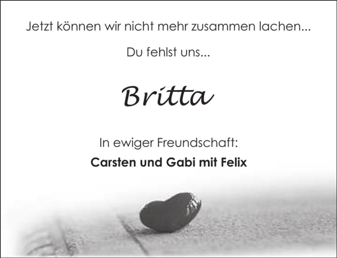 <p>Jetzt können wir nicht mehr zusammen lachen...<br />Du fehlst uns...</p><p>Britta<br />In ewiger Freundschaft:</p><p>Carsten und Gabi mit Felix</p>