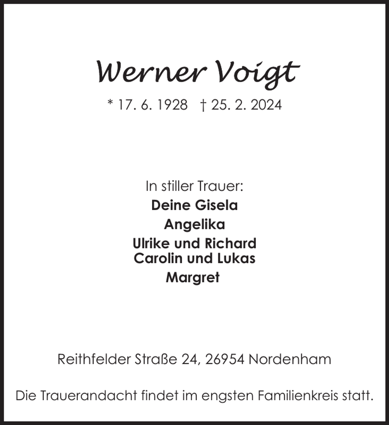 <p>* 17. 6. 1928 † 25. 2. 2024</p><p>In stiller Trauer:<br />Deine Gisela<br />Angelika<br />Ulrike und Richard<br />Carolin und Lukas<br />Margret</p><p>Reithfelder Straße 24, 26954 Nordenham<br />Die Trauerandacht findet im engsten Familienkreis statt.</p>