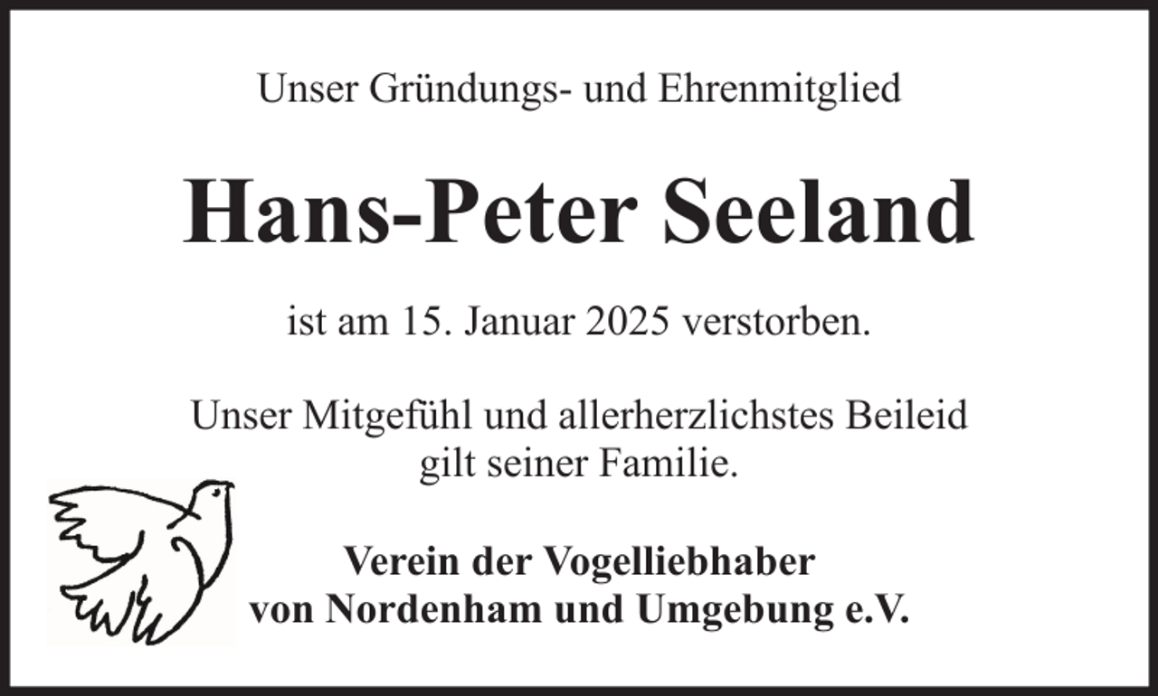 <p>Unser Gründungs- und Ehrenmitglied</p><p>Hans-Peter Seeland<br />ist am 15. Januar 2025 verstorben.<br />Unser Mitgefühl und allerherzlichstes Beileid<br />gilt seiner Familie.<br />Verein der Vogelliebhaber<br />von Nordenham und Umgebung e.V.</p>