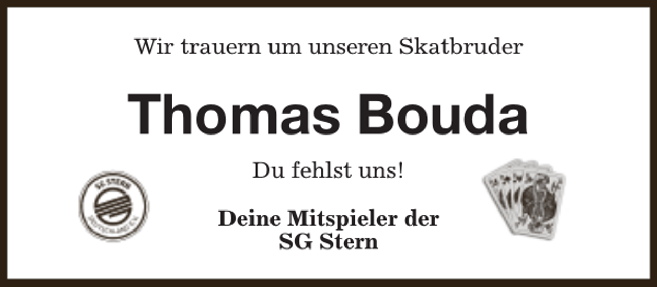 <p>Wir trauern um unseren Skatbruder</p><p>Thomas Bouda<br />Du fehlst uns!<br />Deine Mitspieler der<br />SG Stern</p>