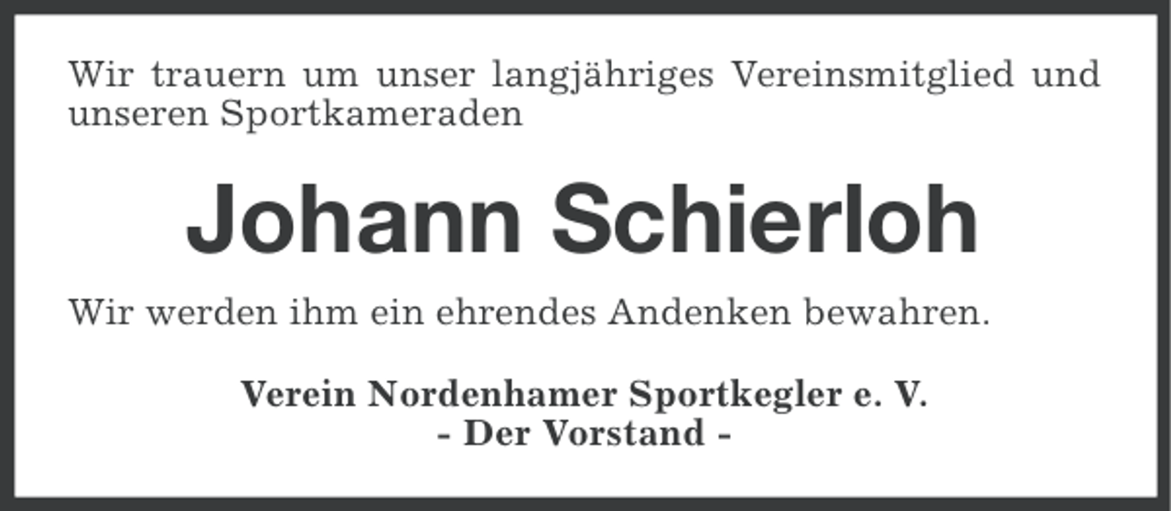<p>Wir trauern um unser langjähriges Vereinsmitglied und<br />unseren Sportkameraden</p><p>Johann Schierloh<br />Wir werden ihm ein ehrendes Andenken bewahren.<br />Verein Nordenhamer Sportkegler e. V.<br />- Der Vorstand -</p>