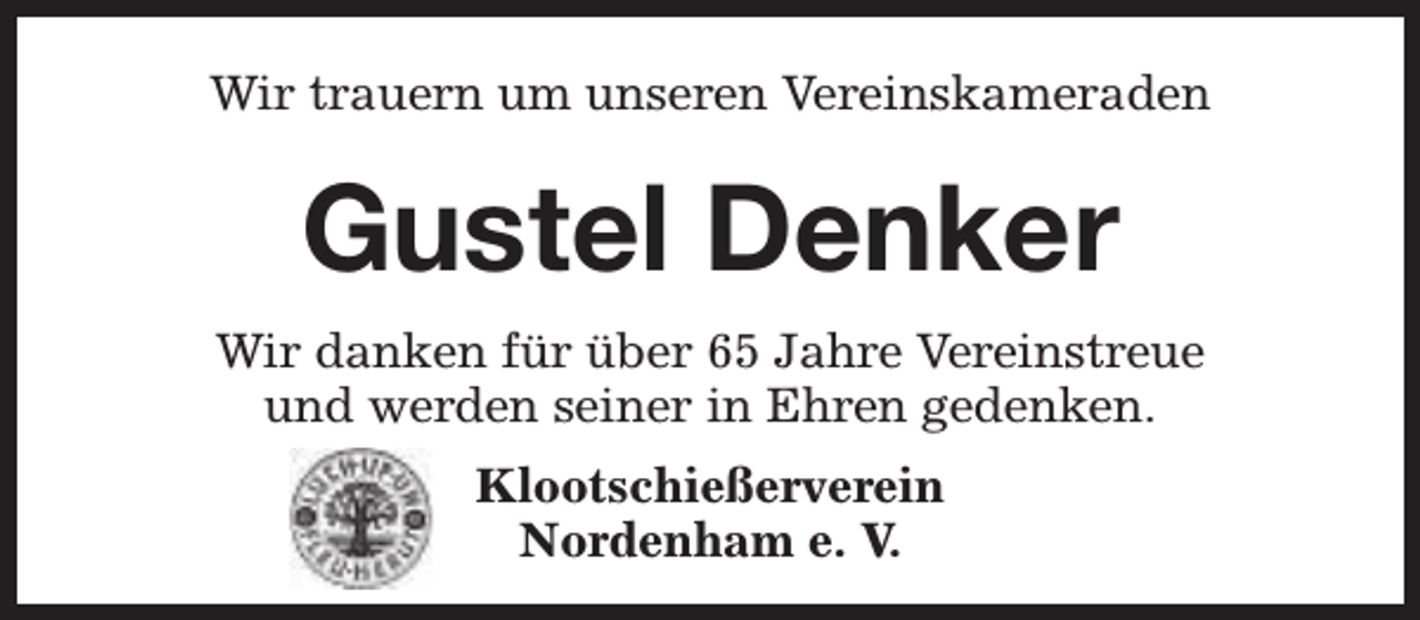 <p>Wir trauern um unseren Vereinskameraden</p><p>Gustel Denker<br />Wir danken für über 65 Jahre Vereinstreue<br />und werden seiner in Ehren gedenken.<br />Klootschießerverein<br />Nordenham e. V.</p>