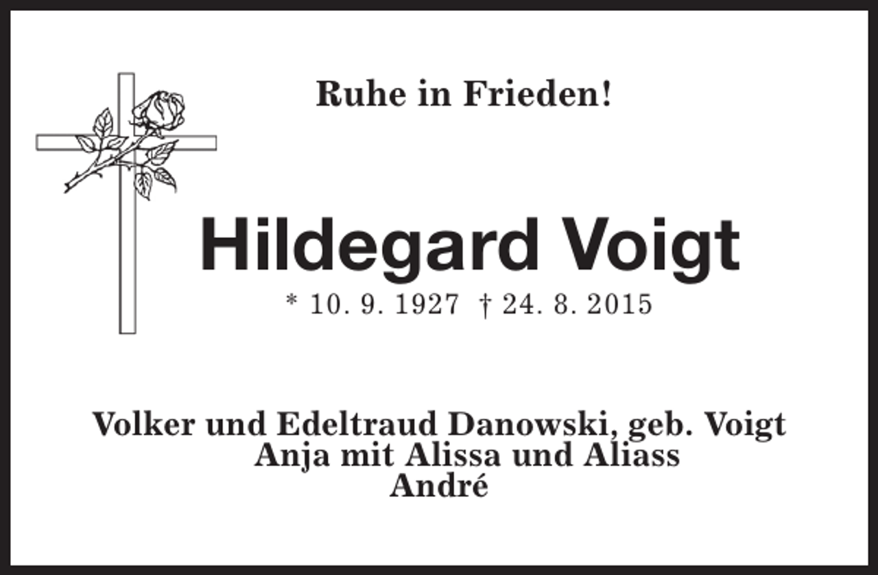 <p>Ruhe in Frieden!</p><p>Hildegard Voigt<br />* 10. 9. 1927 † 24. 8. 2015</p><p>Volker und Edeltraud Danowski, geb. Voigt<br />Anja mit Alissa und Aliass<br />André</p>