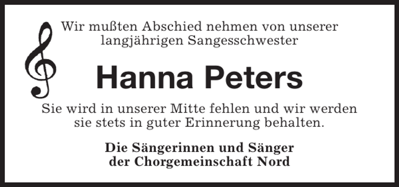 <p>Wir mußten Abschied nehmen von unserer<br />langjährigen Sangesschwester</p><p>Hanna Peters<br />Sie wird in unserer Mitte fehlen und wir werden<br />sie stets in guter Erinnerung behalten.<br />Die Sängerinnen und Sänger<br />der Chorgemeinschaft Nord</p>