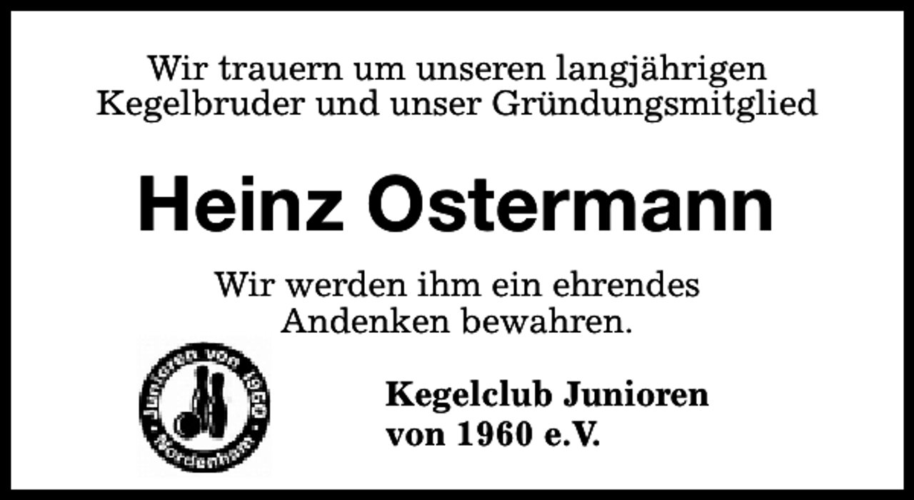 <p>Wir trauern um unseren langjährigen<br />Kegelbruder und unser Gründungsmitglied</p><p>Heinz Ostermann<br />Wir werden ihm ein ehrendes<br />Andenken bewahren.<br />Kegelclub Junioren<br />von 1960 e.V.</p>