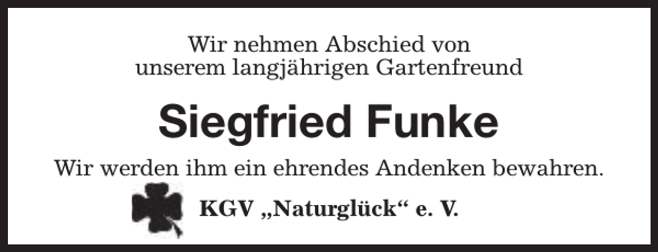 <p>Wir nehmen Abschied von<br />unserem langjährigen Gartenfreund</p><p>Siegfried Funke<br />Wir werden ihm ein ehrendes Andenken bewahren.<br />KGV „Naturglück“ e. V.</p>