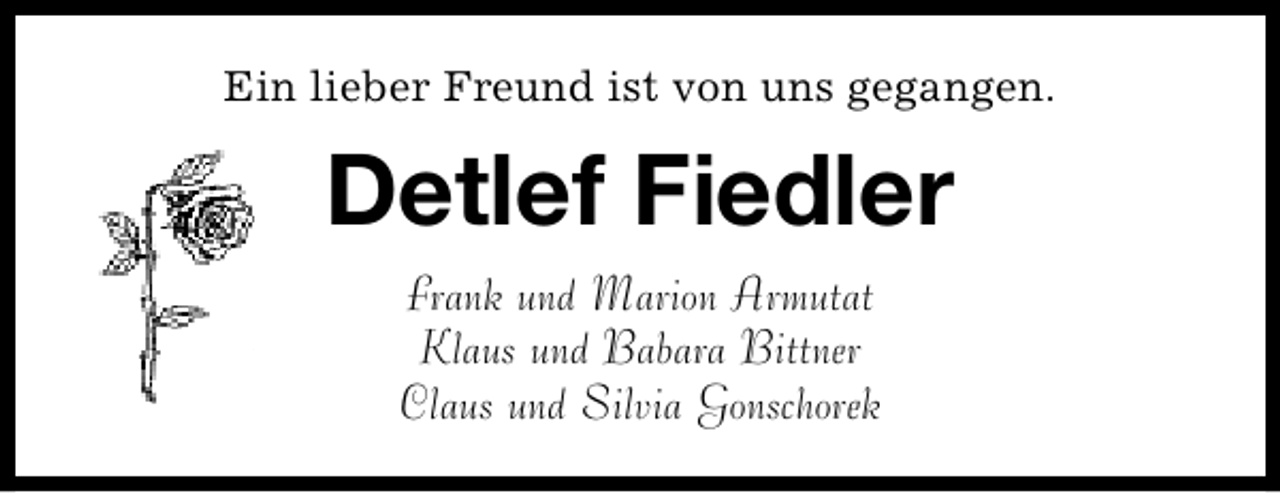 <p>Ein lieber Freund ist von uns gegangen.</p><p>Detlef Fiedler<br />Frank und Marion Armutat<br />Klaus und Babara Bittner<br />Claus und Silvia Gonschorek</p>