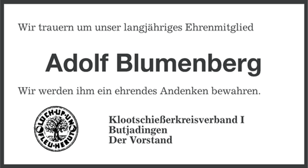 <p>Wir trauern um unser langjähriges Ehrenmitglied</p><p>Adolf Blumenberg<br />Wir werden ihm ein ehrendes Andenken bewahren.<br />Klootschießerkreisverband I<br />Butjadingen<br />Der Vorstand</p>