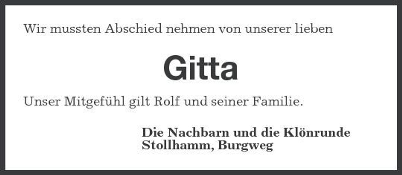 <p>Wir mussten Abschied nehmen von unserer lieben</p><p>Gitta<br />Unser Mitgefühl gilt Rolf und seiner Familie. Die Nachbarn und die Klönrunde Stollhamm, Burgweg</p>