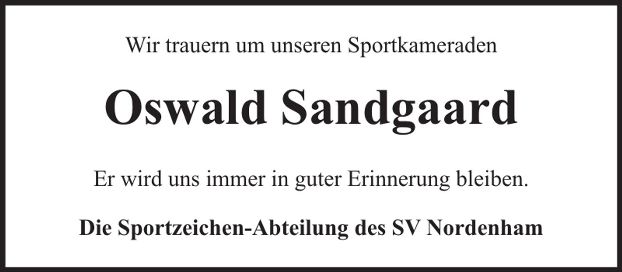 <p>Wir trauern um unseren Sportkameraden</p><p>Oswald Sandgaard<br />Er wird uns immer in guter Erinnerung bleiben.<br />Die Sportzeichen-Abteilung des SV Nordenham</p>