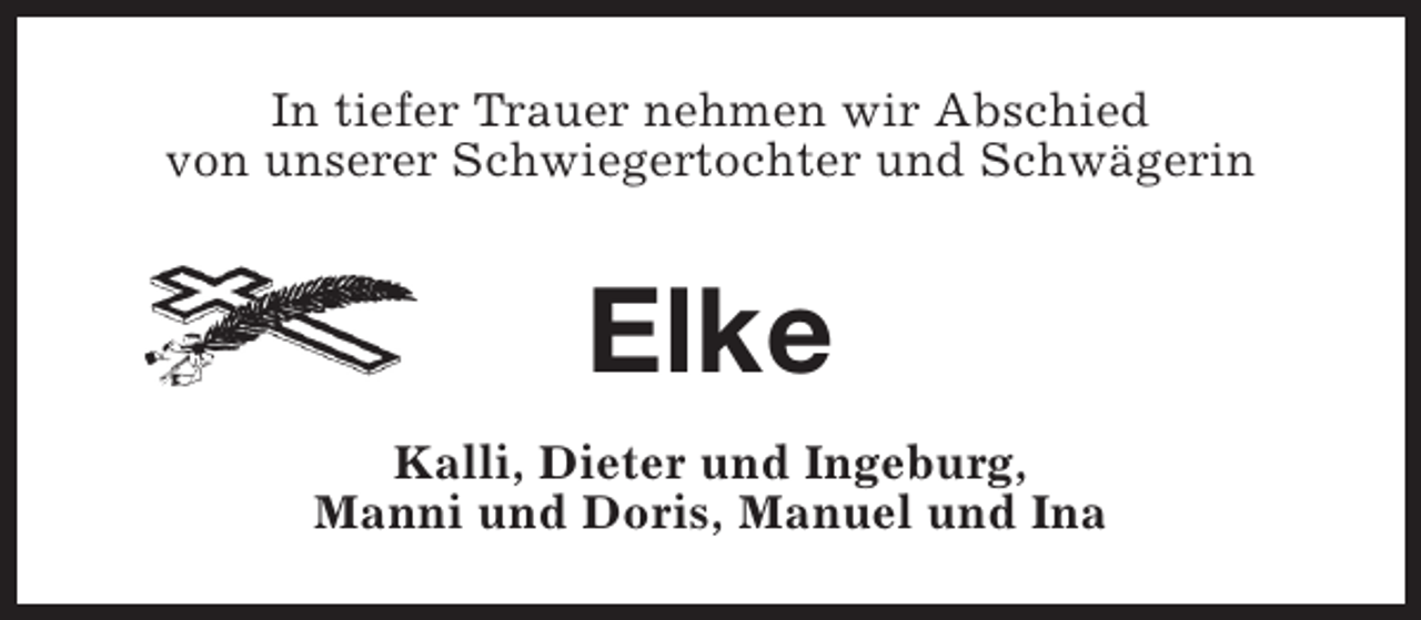 <p>In tiefer Trauer nehmen wir Abschied<br />von unserer Schwiegertochter und Schwägerin</p><p>Elke<br />Kalli, Dieter und Ingeburg,<br />Manni und Doris, Manuel und Ina</p>