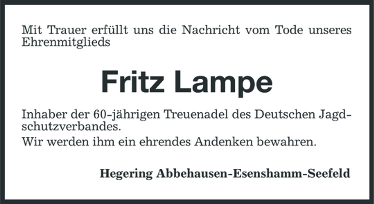 <p>Mit Trauer erfüllt uns die Nachricht vom Tode unseres Ehrenmitglieds</p><p>Fritz Lampe<br />Inhaber der 60-jährigen Treuenadel des Deutschen Jagdschutzverbandes. Wir werden ihm ein ehrendes Andenken bewahren. Hegering Abbehausen-Esenshamm-Seefeld</p>
