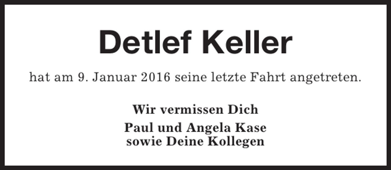 <p>Detlef Keller<br />hat am 9. Januar 2016 seine letzte Fahrt angetreten.<br />Wir vermissen Dich<br />Paul und Angela Kase<br />sowie Deine Kollegen</p>