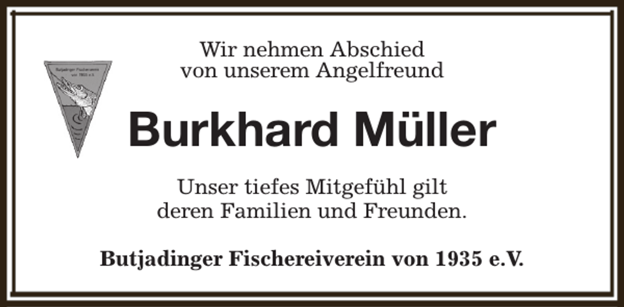 <p>Wir nehmen Abschied<br />von unserem Angelfreund</p><p>Burkhard Müller<br />Unser tiefes Mitgefühl gilt<br />deren Familien und Freunden.<br />Butjadinger Fischereiverein von 1935 e.V.</p>