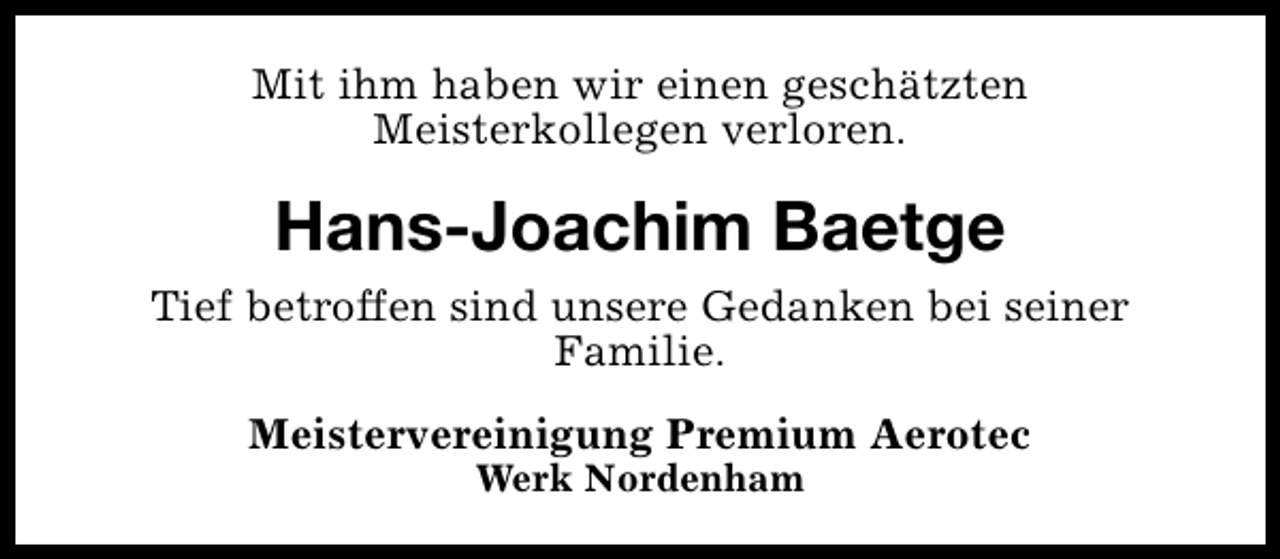 <p>Mit ihm haben wir einen geschätzten<br />Meisterkollegen verloren.</p><p>Hans-Joachim Baetge<br />Tief betroffen sind unsere Gedanken bei seiner<br />Familie.<br />Meistervereinigung Premium Aerotec<br />Werk Nordenham</p>