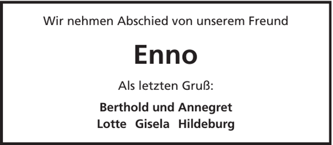 <p>Wir nehmen Abschied von unserem Freund</p><p>Enno<br />Als letzten Gruß:<br />Berthold und Annegret<br />Lotte Gisela Hildeburg</p>