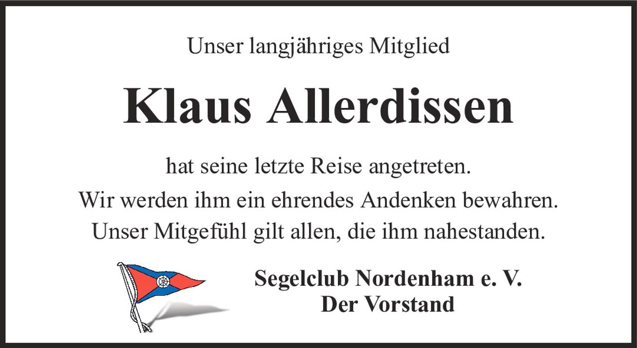 Unser langjähriges MitgliedKlaus AllerdissenSegelclub Nordenham e. V.Der Vorstandhat seine letzte Reise angetreten.Wir werden ihm ein ehrendes Andenken bewahren.Unser Mitgefühl gilt allen, die ihm nahestanden.