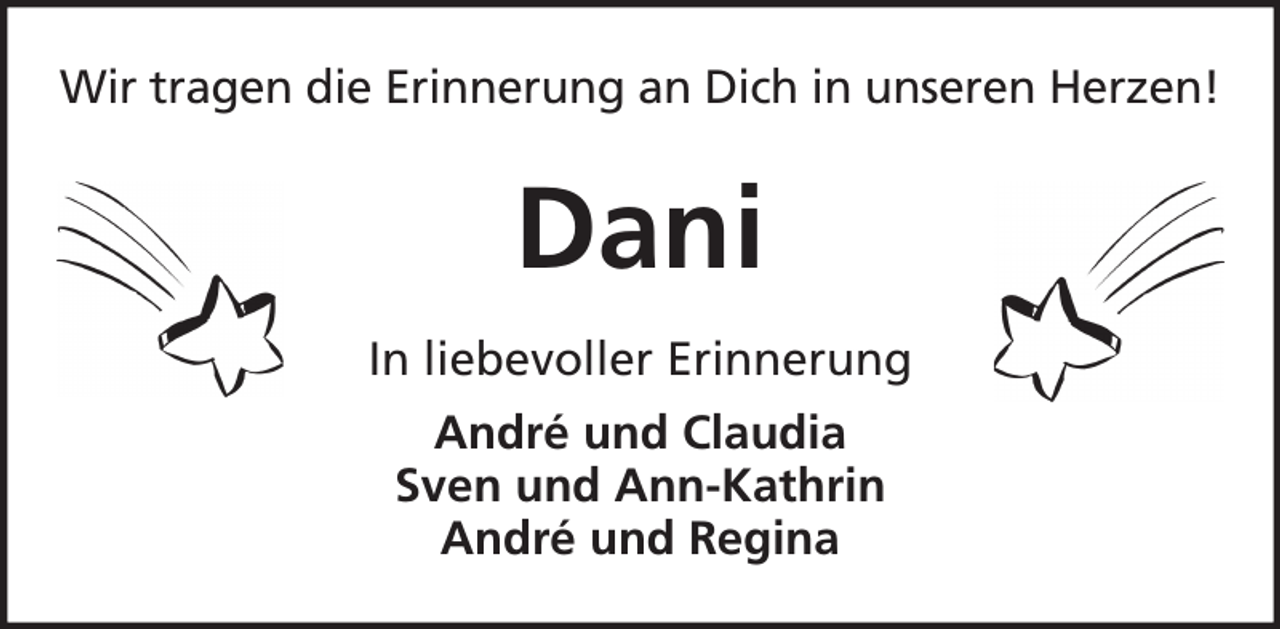 <p>Wir tragen die Erinnerung an Dich in unseren Herzen!</p><p>Dani<br />In liebevoller Erinnerung<br />André und Claudia<br />Sven und Ann-Kathrin<br />André und Regina</p>