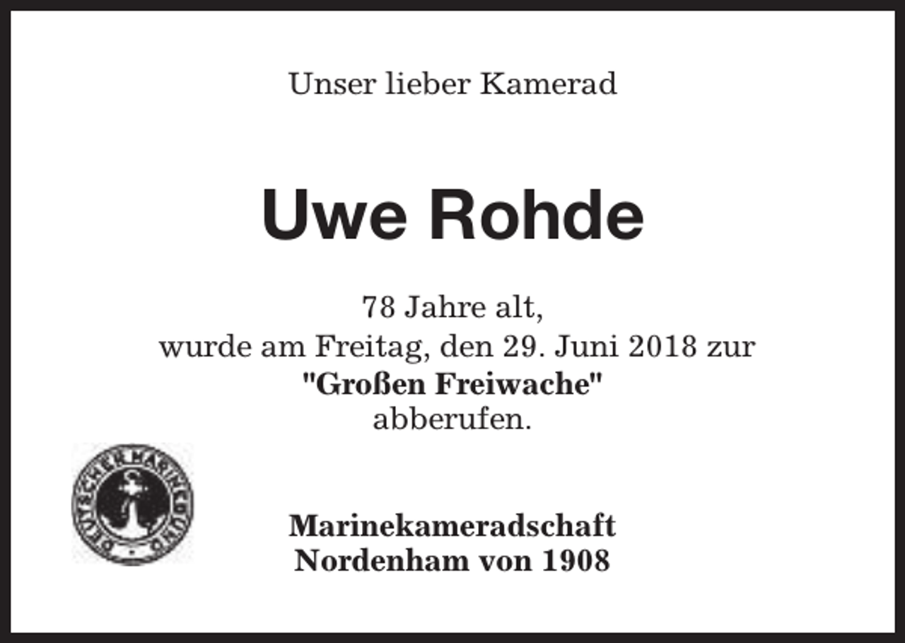 <p>Unser lieber Kamerad</p><p>Uwe Rohde<br />78 Jahre alt,<br />wurde am Freitag, den 29. Juni 2018 zur<br />"Großen Freiwache"<br />abberufen.<br />Marinekameradschaft<br />Nordenham von 1908</p>