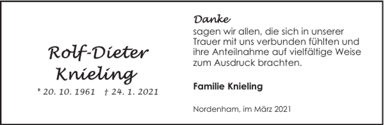 <p>sagen wir allen, die sich in unserer<br />Trauer mit uns verbunden fühlten und<br />ihre Anteilnahme auf vielfältige Weise<br />zum Ausdruck brachten.<br />* 20. 10. 1961</p><p>† 24. 1. 2021</p><p>Familie Knieling<br />Nordenham, im März 2021</p>