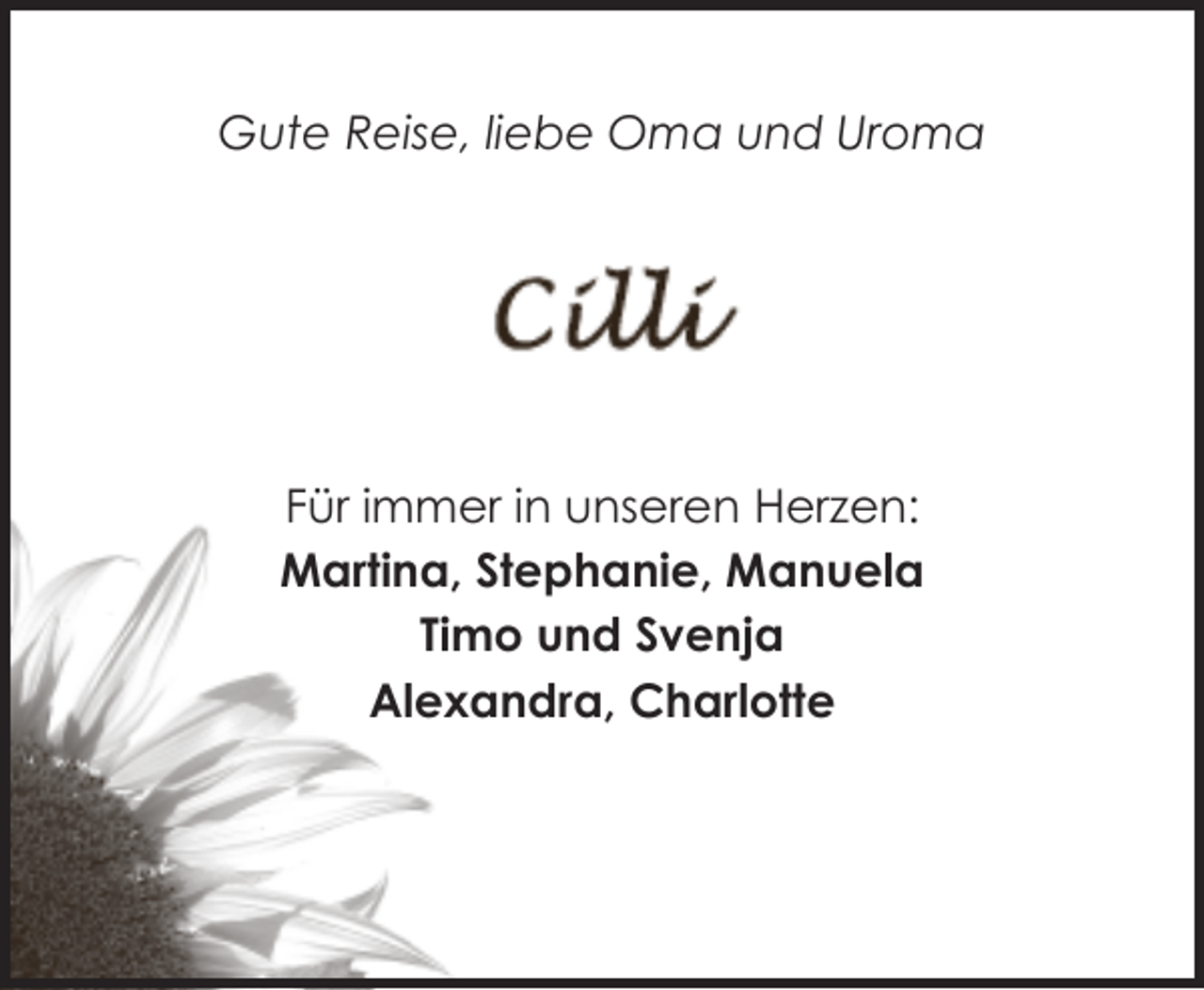 <p>Gute Reise, liebe Oma und Uroma</p><p>Für immer in unseren Herzen:<br />Martina, Stephanie, Manuela<br />Timo und Svenja<br />Alexandra, Charlotte</p>