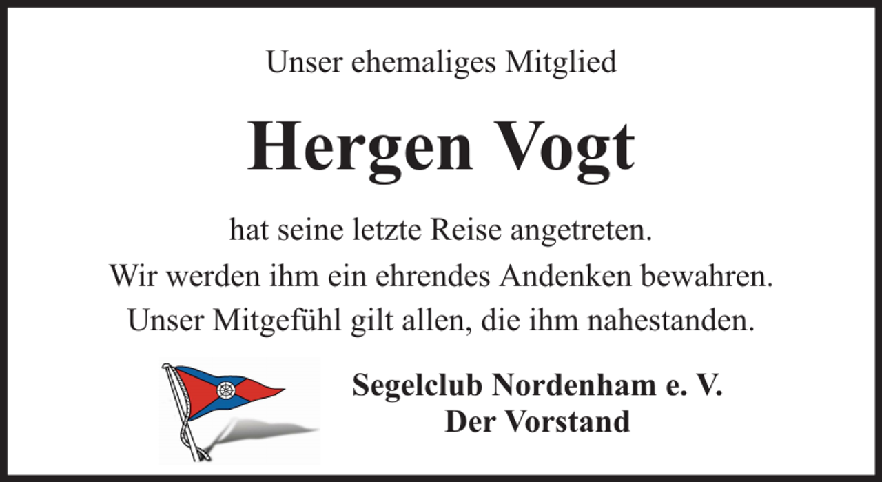 <p>Unser ehemaliges Mitglied</p><p>Hergen Vogt<br />hat seine letzte Reise angetreten.<br />Wir werden ihm ein ehrendes Andenken bewahren.<br />Unser Mitgefühl gilt allen, die ihm nahestanden.<br />Segelclub Nordenham e. V.<br />Der Vorstand</p>