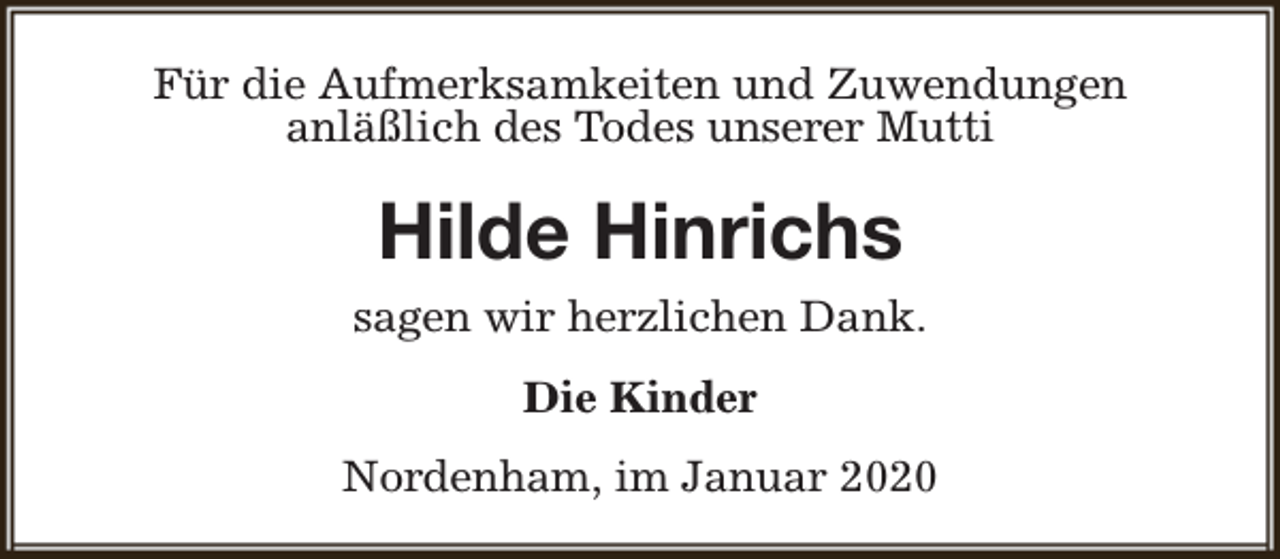 <p>Für die Aufmerksamkeiten und Zuwendungen<br />anläßlich des Todes unserer Mutti</p><p>Hilde Hinrichs<br />sagen wir herzlichen Dank.<br />Die Kinder<br />Nordenham, im Januar 2020</p>