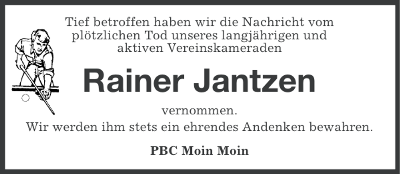 <p>Tief betroffen haben wir die Nachricht vom<br />plötzlichen Tod unseres langjährigen und<br />aktiven Vereinskameraden</p><p>Rainer Jantzen<br />vernommen.<br />Wir werden ihm stets ein ehrendes Andenken bewahren.<br />PBC Moin Moin</p>