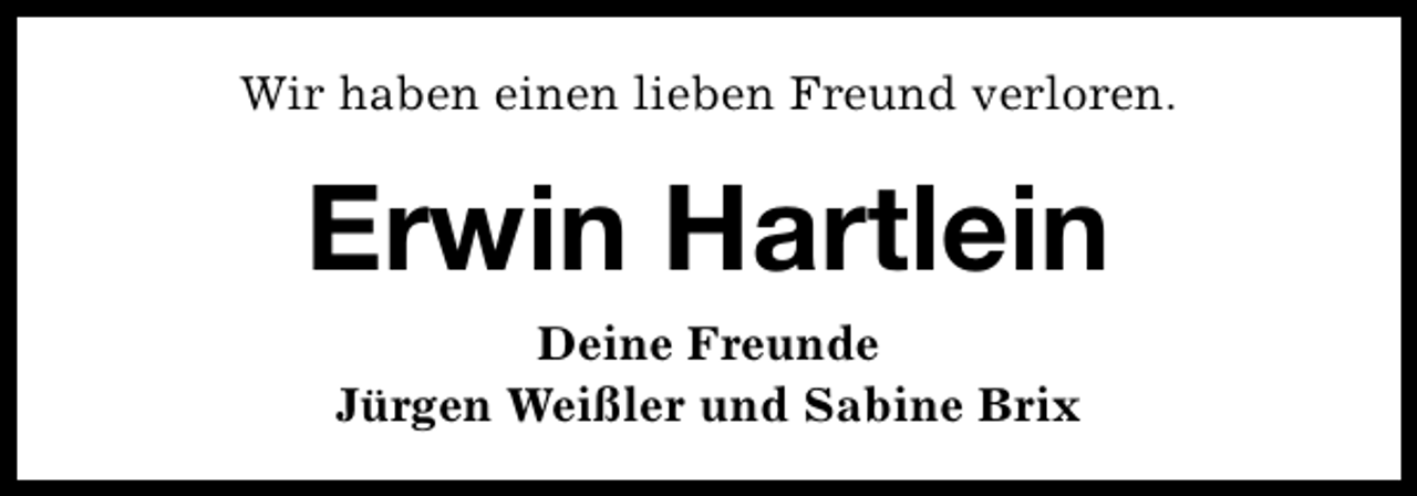 <p>Wir haben einen lieben Freund verloren.</p><p>Erwin Hartlein<br />Deine Freunde<br />Jürgen Weißler und Sabine Brix</p>