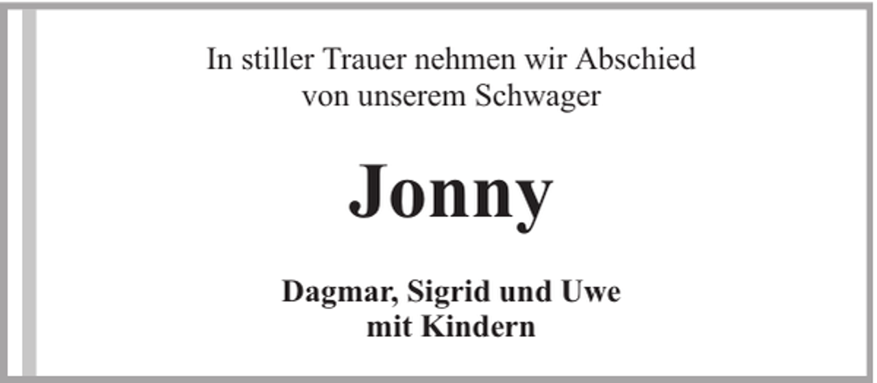 <p>In stiller Trauer nehmen wir Abschied<br />von unserem Schwager</p><p>Jonny<br />Dagmar, Sigrid und Uwe<br />mit Kindern</p>