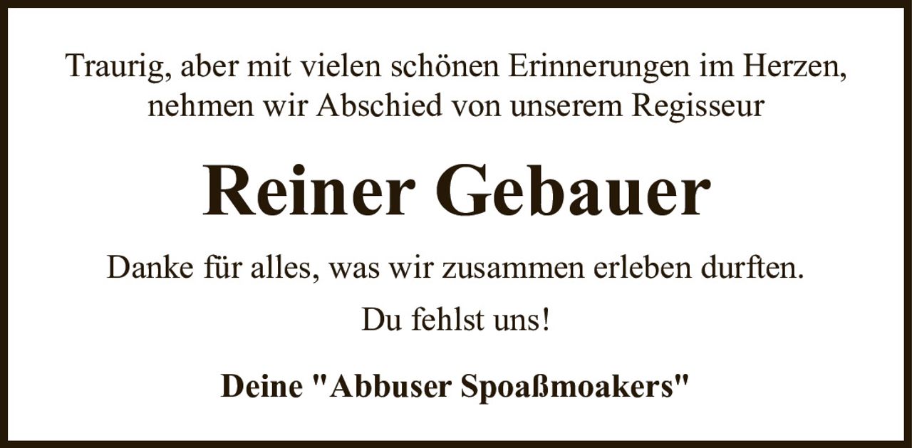 Traurig, aber mit vielen schönen Erinnerungen im Herzen, nehmen wir Abschied von unserem RegisseurReiner GebauerDeine "Abbuser Spoaßmoakers"Danke für alles, was wir zusammen erleben durften.Du fehlst uns!