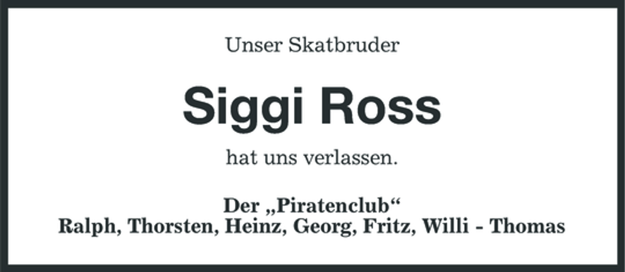<p>Unser Skatbruder</p><p>Siggi Ross<br />hat uns verlassen. Der „Piratenclub“ Ralph, Thorsten, Heinz, Georg, Fritz, Willi - Thomas</p>