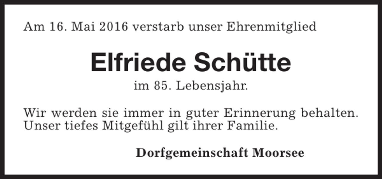 <p>Am 16. Mai 2016 verstarb unser Ehrenmitglied</p><p>Elfriede Schütte<br />im 85. Lebensjahr.</p><p>Wir werden sie immer in guter Erinnerung behalten.<br />Unser tiefes Mitgefühl gilt ihrer Familie.<br />Dorfgemeinschaft Moorsee</p>