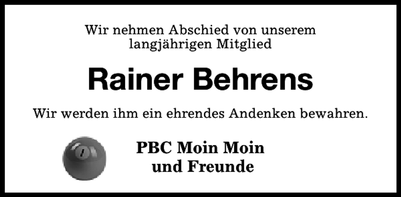 <p>Wir nehmen Abschied von unserem<br />langjährigen Mitglied</p><p>Rainer Behrens<br />Wir werden ihm ein ehrendes Andenken bewahren.</p><p>PBC Moin Moin<br />und Freunde</p>