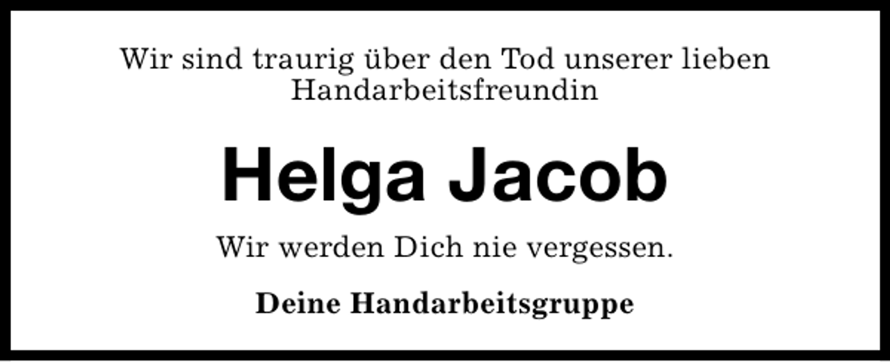 <p>Wir sind traurig über den Tod unserer lieben<br />Handarbeitsfreundin</p><p>Helga Jacob</p><p>Wir werden Dich nie vergessen.<br />Deine Handarbeitsgruppe</p>