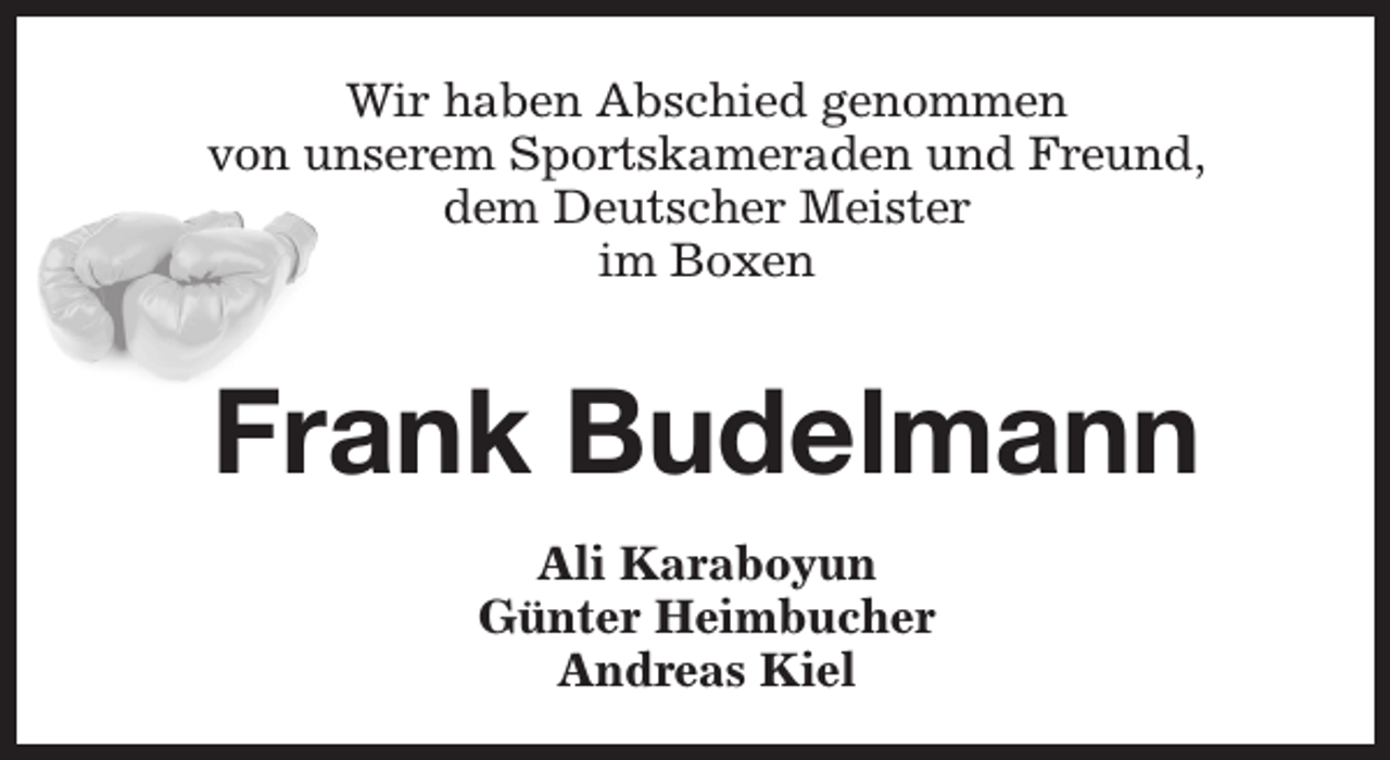 <p>Wir haben Abschied genommen<br />von unserem Sportskameraden und Freund,<br />dem Deutscher Meister<br />im Boxen</p><p>Frank Budelmann<br />Ali Karaboyun<br />Günter Heimbucher<br />Andreas Kiel</p>