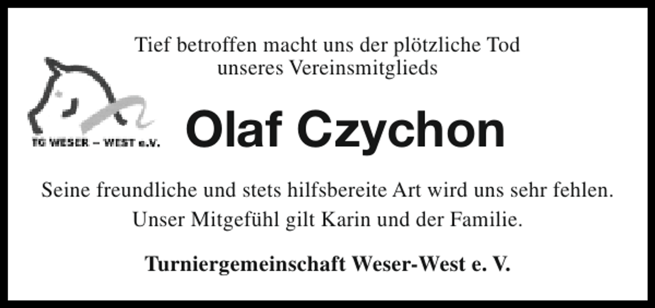 <p>Tief betroffen macht uns der plötzliche Tod<br />unseres Vereinsmitglieds</p><p>Olaf Czychon<br />Seine freundliche und stets hilfsbereite Art wird uns sehr fehlen.<br />Unser Mitgefühl gilt Karin und der Familie.<br />Turniergemeinschaft Weser-West e. V.</p>