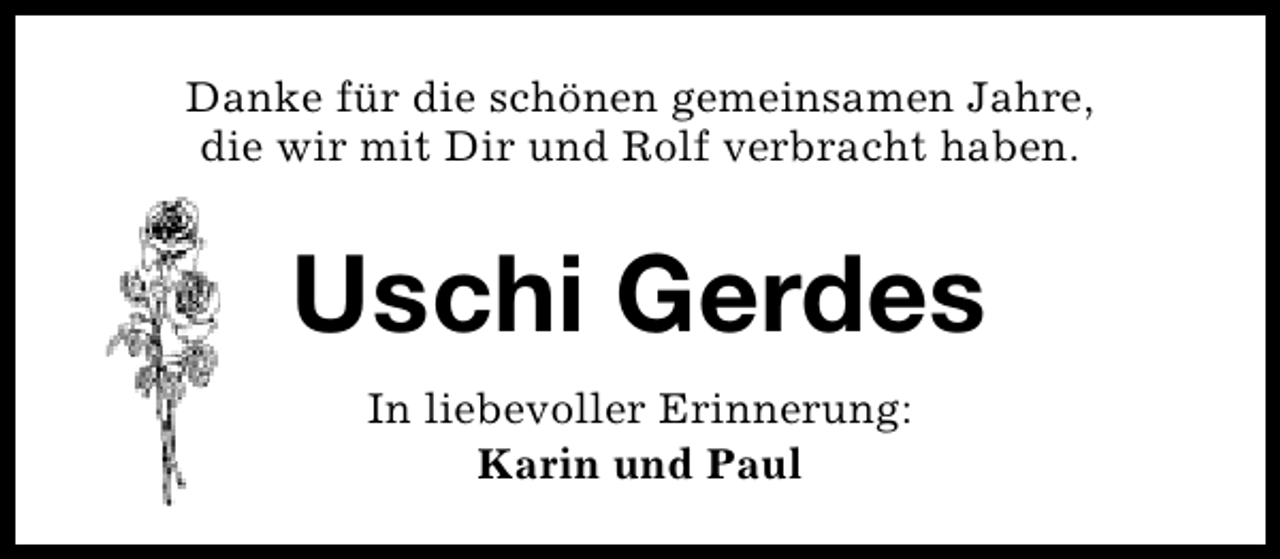 <p>Danke für die schönen gemeinsamen Jahre,<br />die wir mit Dir und Rolf verbracht haben.</p><p>Uschi Gerdes<br />In liebevoller Erinnerung:<br />Karin und Paul</p>