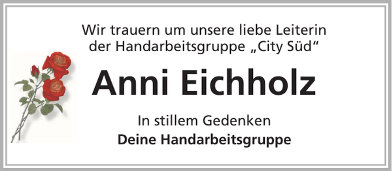 <p>Wir trauern um unsere liebe Leiterin<br />der Handarbeitsgruppe „City Süd“</p><p>Anni Eichholz<br />In stillem Gedenken<br />Deine Handarbeitsgruppe</p>