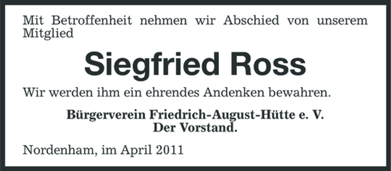 <p>Mit Betroffenheit nehmen wir Abschied von unserem Mitglied</p><p>Siegfried Ross<br />Wir werden ihm ein ehrendes Andenken bewahren. Bürgerverein Friedrich-August-Hütte e. V. Der Vorstand. Nordenham, im April 2011</p>
