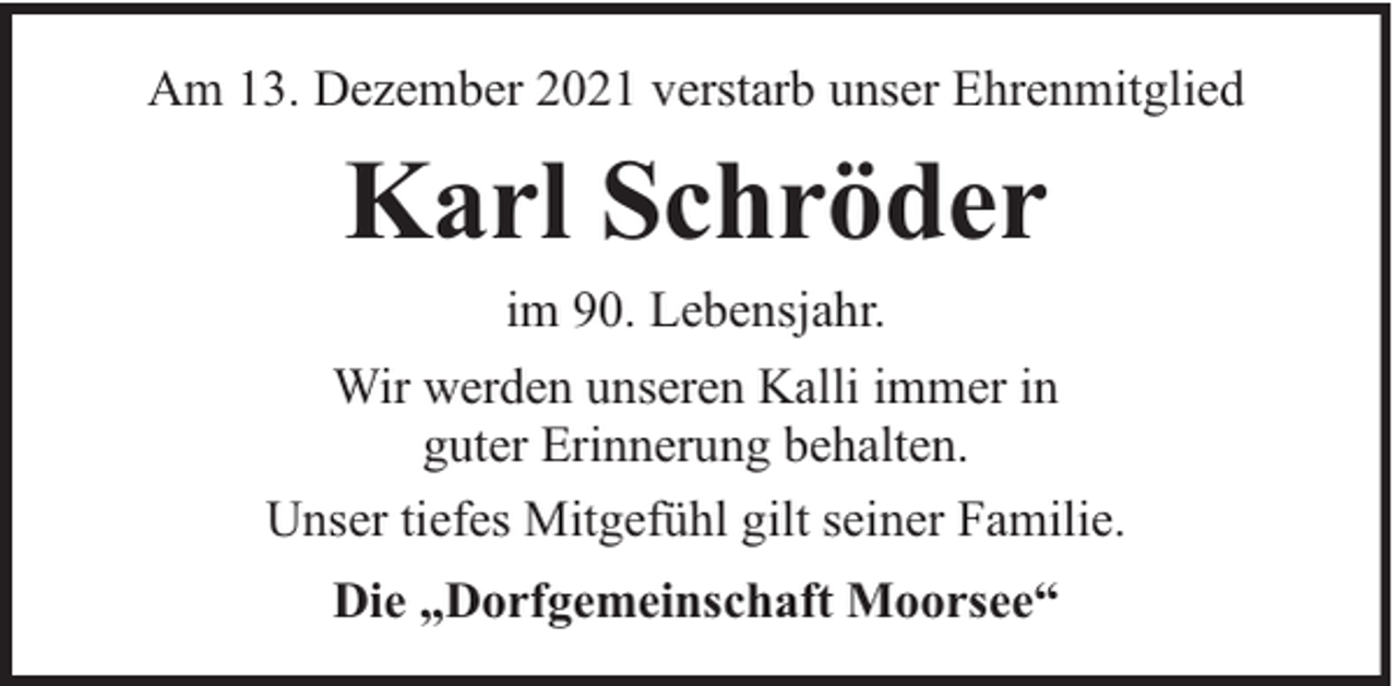 <p>Am 13. Dezember 2021 verstarb unser Ehrenmitglied</p><p>Karl Schröder<br />im 90. Lebensjahr.<br />Wir werden unseren Kalli immer in<br />guter Erinnerung behalten.<br />Unser tiefes Mitgefühl gilt seiner Familie.<br />Die „Dorfgemeinschaft Moorsee“</p>