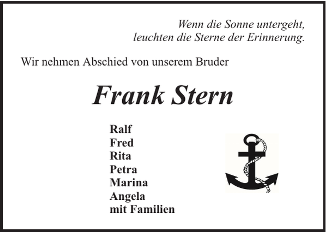 <p>Wenn die Sonne untergeht,<br />leuchten die Sterne der Erinnerung.<br />Wir nehmen Abschied von unserem Bruder</p><p>Frank Stern<br />Ralf<br />Fred<br />Rita<br />Petra<br />Marina<br />Angela<br />mit Familien</p>