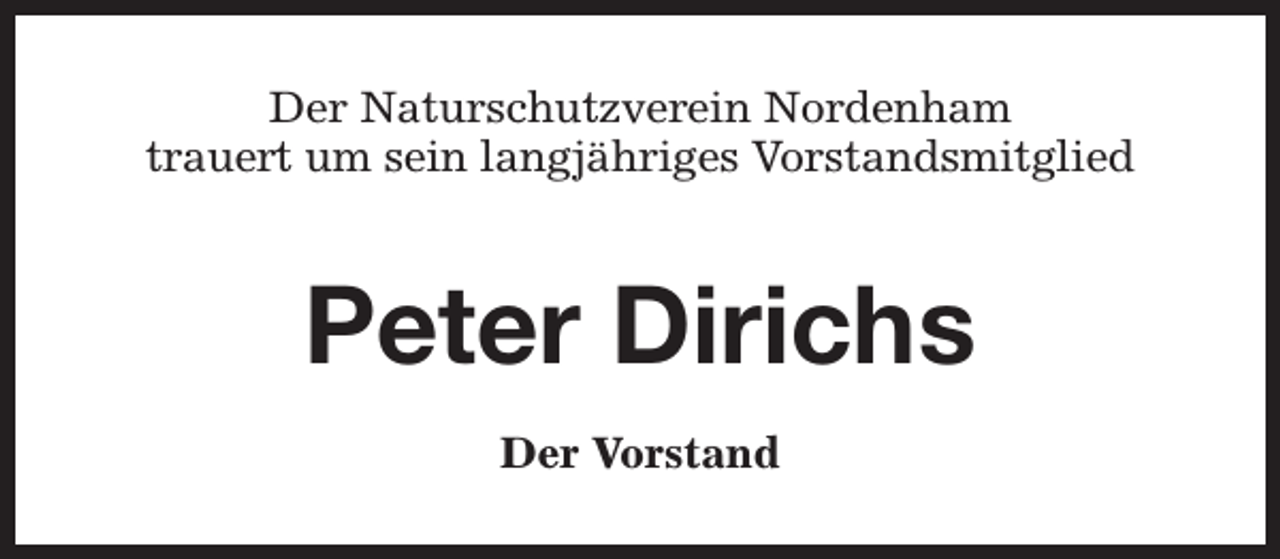 <p>Der Naturschutzverein Nordenham<br />trauert um sein langjähriges Vorstandsmitglied</p><p>Peter Dirichs<br />Der Vorstand</p>